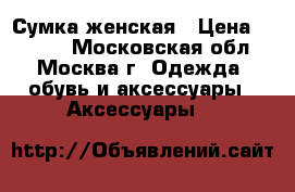 Сумка женская › Цена ­ 2 600 - Московская обл., Москва г. Одежда, обувь и аксессуары » Аксессуары   